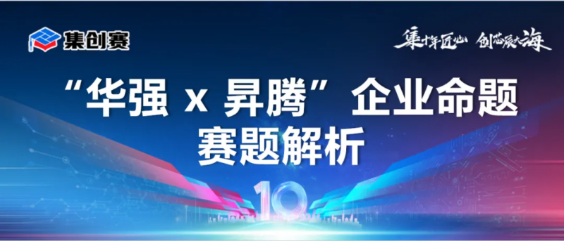 【赛题解析】2026集创赛华强x昇腾企业命题！用国产AI算力重塑未来数字幻境！-逻辑矩阵技术社区